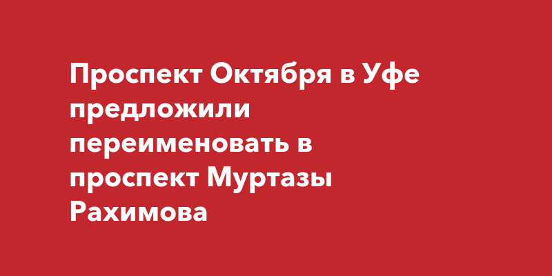 Проспект Октября в Уфе предложили переименовать в проспект Муртазы Рахимова  ufa-town.ru