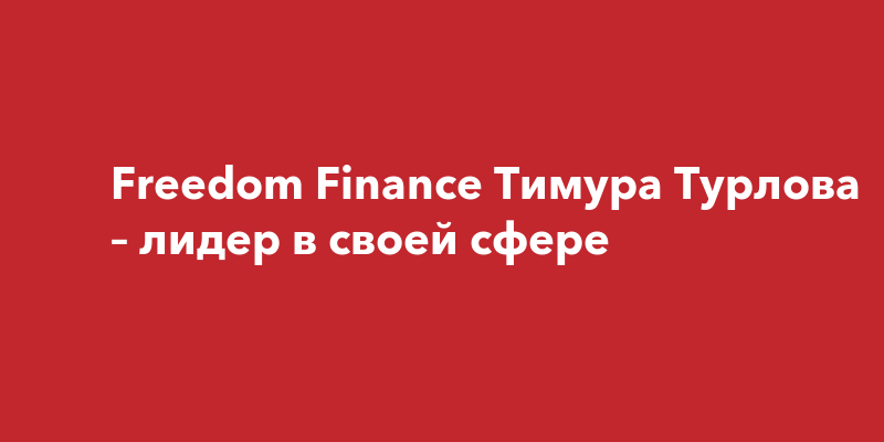 Freedom Finance Тимура Турлова – лидер в своей сфере | ufa-town.ru